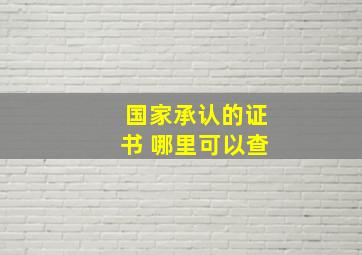 国家承认的证书 哪里可以查